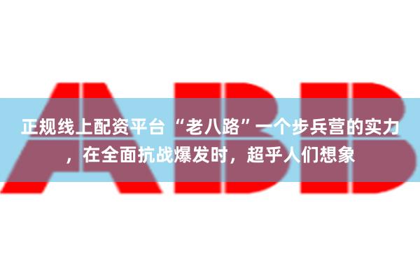 正规线上配资平台 “老八路”一个步兵营的实力，在全面抗战爆发时，超乎人们想象