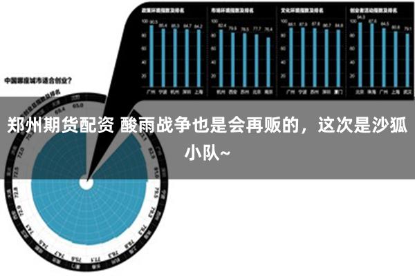 郑州期货配资 酸雨战争也是会再贩的，这次是沙狐小队~