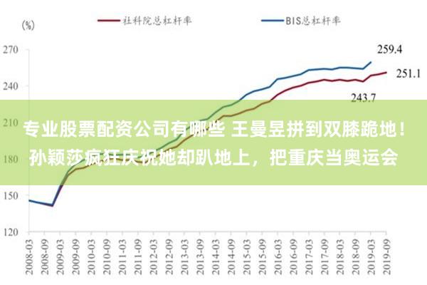 专业股票配资公司有哪些 王曼昱拼到双膝跪地！孙颖莎疯狂庆祝她却趴地上，把重庆当奥运会