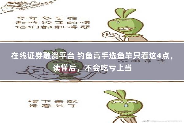 在线证劵融资平台 钓鱼高手选鱼竿只看这4点，读懂后，不会吃亏上当