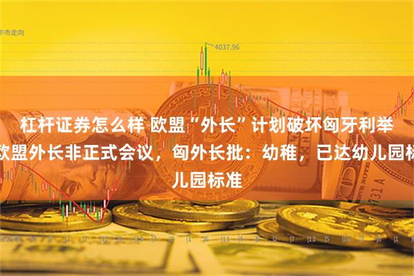 杠杆证券怎么样 欧盟“外长”计划破坏匈牙利举行欧盟外长非正式会议，匈外长批：幼稚，已达幼儿园标准