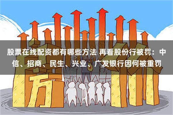 股票在线配资都有哪些方法 再看股份行被罚：中信、招商、民生、兴业、广发银行因何被重罚