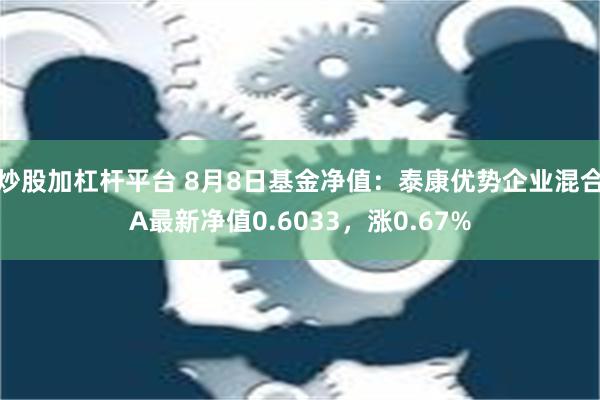 炒股加杠杆平台 8月8日基金净值：泰康优势企业混合A最新净值0.6033，涨0.67%