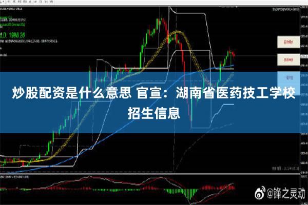 炒股配资是什么意思 官宣：湖南省医药技工学校招生信息