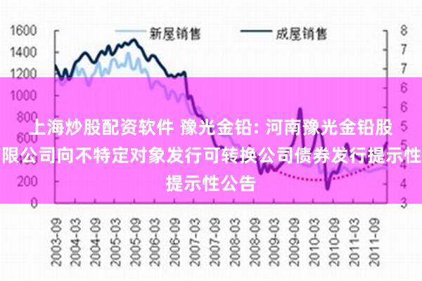 上海炒股配资软件 豫光金铅: 河南豫光金铅股份有限公司向不特定对象发行可转换公司债券发行提示性公告