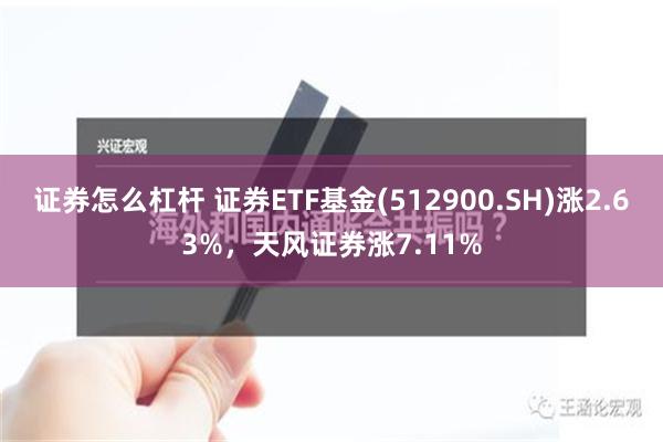 证券怎么杠杆 证券ETF基金(512900.SH)涨2.63%，天风证券涨7.11%