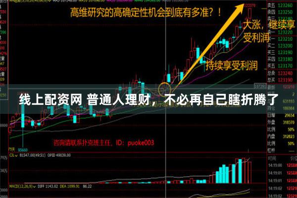 线上配资网 普通人理财，不必再自己瞎折腾了