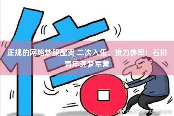 正规的网络炒股配资 二次入伍、接力参军！石排青年逐梦军营