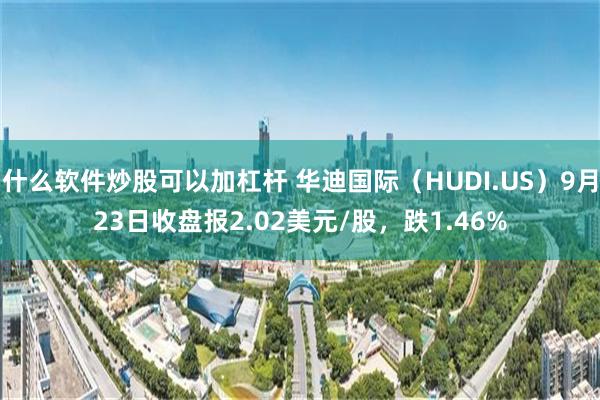 什么软件炒股可以加杠杆 华迪国际（HUDI.US）9月23日收盘报2.02美元/股，跌1.46%