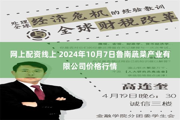 网上配资线上 2024年10月7日鲁南蔬菜产业有限公司价格行情