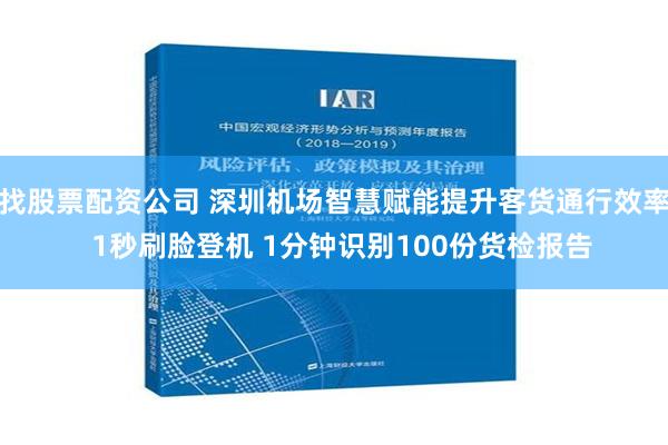 找股票配资公司 深圳机场智慧赋能提升客货通行效率  1秒刷脸登机 1分钟识别100份货检报告