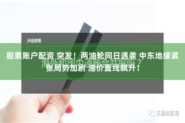 股票账户配资 突发！两油轮同日遇袭 中东地缘紧张局势加剧 油价直线飙升！