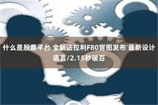 什么是股票平台 全新法拉利F80官图发布 最新设计语言/2.15秒破百