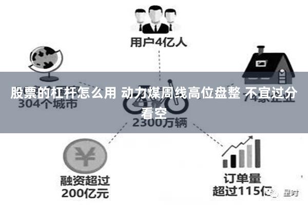 股票的杠杆怎么用 动力煤周线高位盘整 不宜过分看空