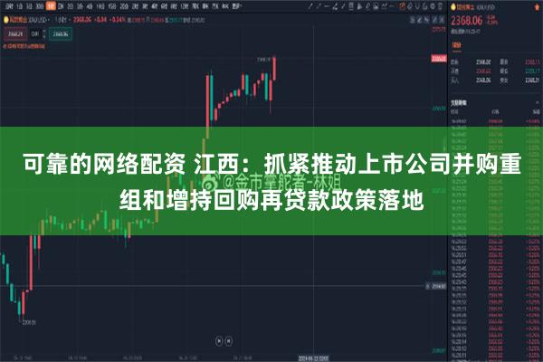 可靠的网络配资 江西：抓紧推动上市公司并购重组和增持回购再贷款政策落地