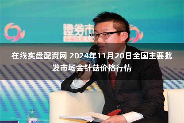 在线实盘配资网 2024年11月20日全国主要批发市场金针菇价格行情