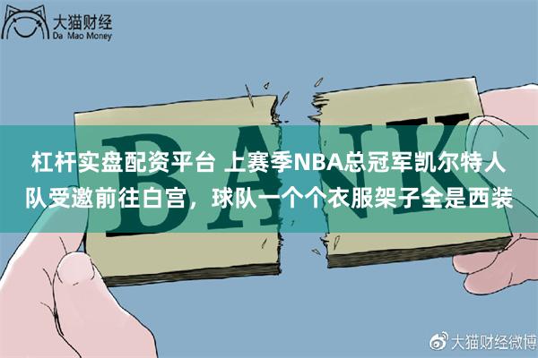 杠杆实盘配资平台 上赛季NBA总冠军凯尔特人队受邀前往白宫，球队一个个衣服架子全是西装