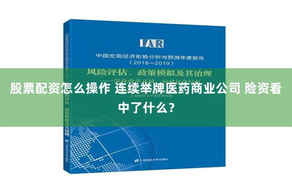 股票配资怎么操作 连续举牌医药商业公司 险资看中了什么？