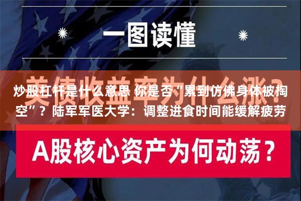 炒股杠杆是什么意思 你是否“累到仿佛身体被掏空”？陆军军医大学：调整进食时间能缓解疲劳